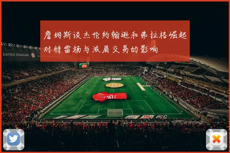 詹姆斯谈杰伦约翰逊和弗拉格崛起对特雷杨与浓眉交易的影响