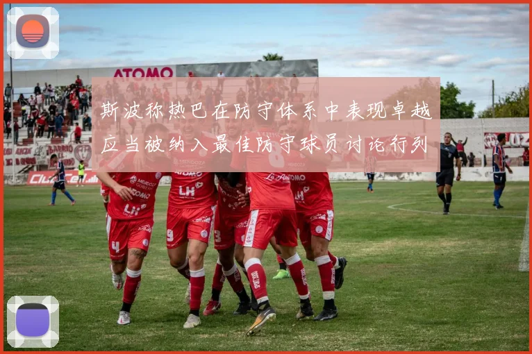 斯波称热巴在防守体系中表现卓越应当被纳入最佳防守球员讨论行列