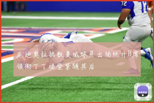 瓜迪奥拉执教曼城球员出场统计B席领衔丁丁福登紧随其后