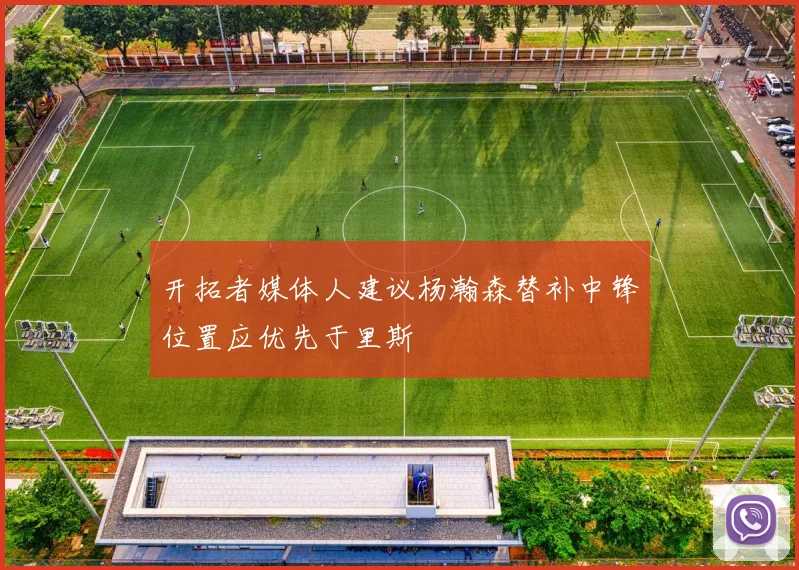 开拓者媒体人建议杨瀚森替补中锋位置应优先于里斯