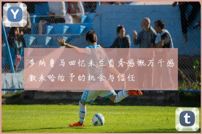 多纳鲁马回忆米兰首秀感慨万千感激米哈给予的机会与信任