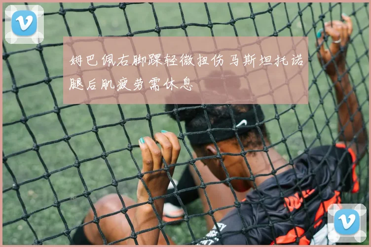 姆巴佩右脚踝轻微扭伤马斯坦托诺腿后肌疲劳需休息