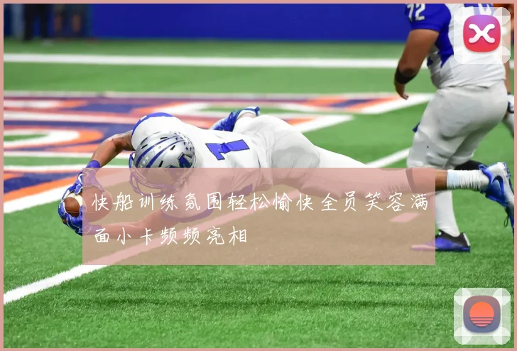 快船训练氛围轻松愉快全员笑容满面小卡频频亮相