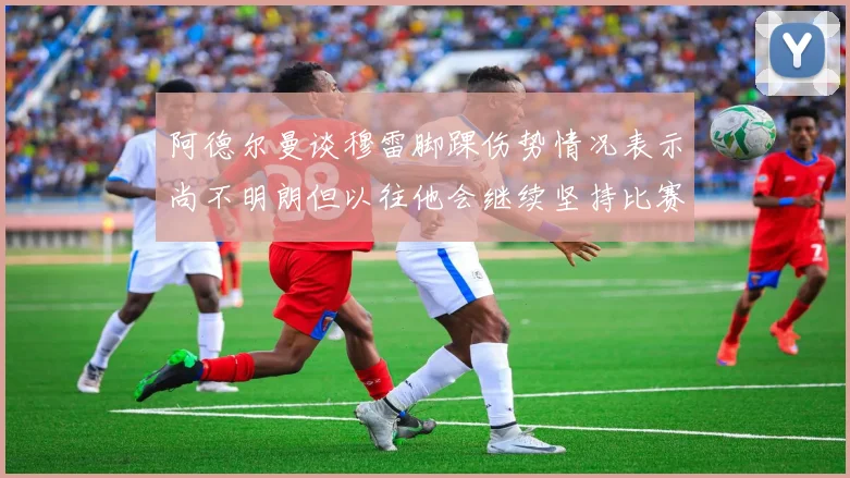 阿德尔曼谈穆雷脚踝伤势情况表示尚不明朗但以往他会继续坚持比赛