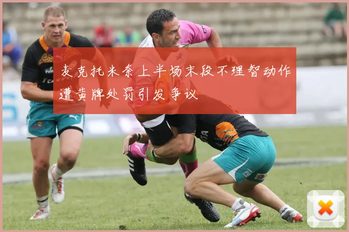 麦克托米奈上半场末段不理智动作遭黄牌处罚引发争议