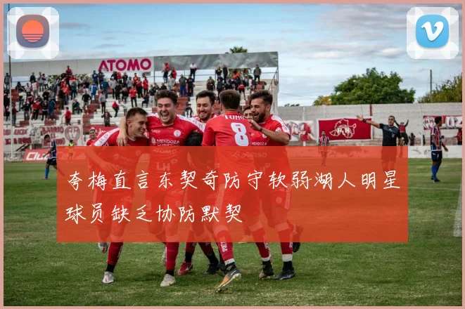 夸梅直言东契奇防守软弱湖人明星球员缺乏协防默契