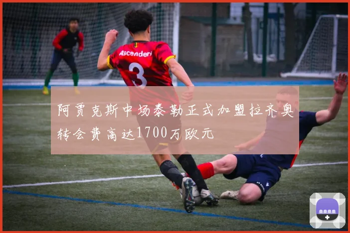 阿贾克斯中场泰勒正式加盟拉齐奥转会费高达1700万欧元