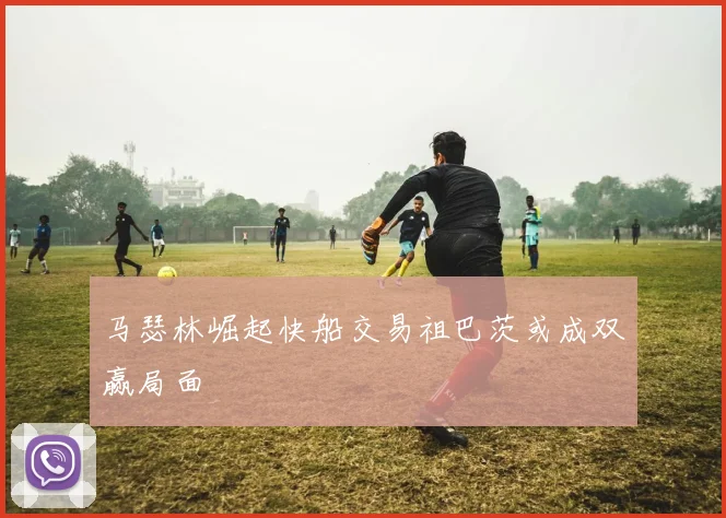 马瑟林崛起快船交易祖巴茨或成双赢局面