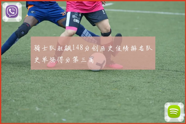 骑士队狂飙148分创历史佳绩排名队史单场得分第三高